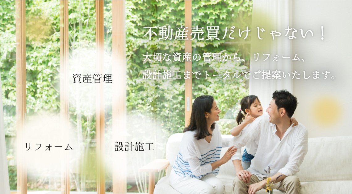 不動産売買だけじゃない!大切な資産の管理から、リフォーム、設計施工までトータルでご提案